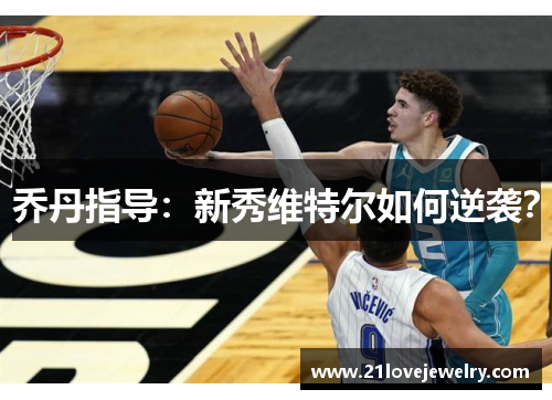 乔丹指导:新秀维特尔如何逆袭?