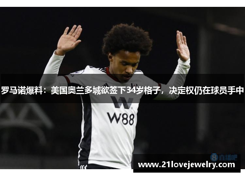 罗马诺爆料：美国奥兰多城欲签下34岁格子，决定权仍在球员手中